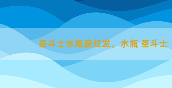 圣斗士水瓶座红发，水瓶 圣斗士